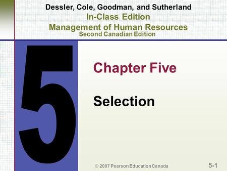 Chapter Five Selection © 2007 Pearson Education Canada 5-1 Dessler, Cole, Goodman, and Sutherland In-Class Edition Management of Human Resources Second.