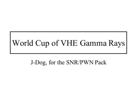 World Cup of VHE Gamma Rays J-Dog, for the SNR/PWN Pack.