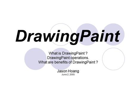 DrawingPaint What is DrawingPaint ? DrawingPaint operations. What are benefits of DrawingPaint ? Jason Hoang June 2, 2005.