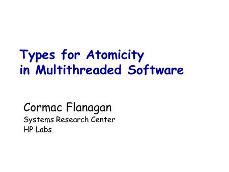 Types for Atomicity in Multithreaded Software Cormac Flanagan Systems Research Center HP Labs.