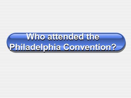 Who attended the Philadelphia Convention? Alexander Hamilton Major contributor to the Federalist Papers aka, the Federalist. Illegitimate son of poor.