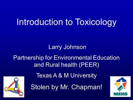 Introduction to Toxicology Larry Johnson Partnership for Environmental Education and Rural health (PEER) Texas A & M University Stolen by Mr. Chapman!
