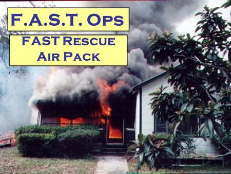 FAST Rescue Air Pack F.A.S.T. Ops. F.A.S.T. Pack Operations  Goal To facilitate the safe removal of a downed firefighter from a hostile environment 