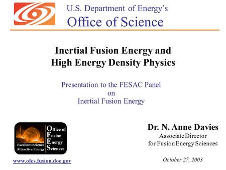 Presentation to the FESAC Panel on Inertial Fusion Energy Dr. N. Anne Davies Associate Director for Fusion Energy Sciences October 27, 2003 www.ofes.fusion.doe.gov.