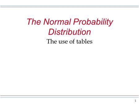 1 The Normal Probability Distribution The use of tables.