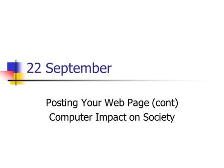 22 September Posting Your Web Page (cont) Computer Impact on Society.