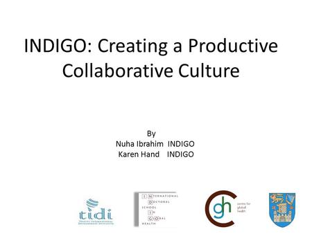 INDIGO: Creating a Productive Collaborative Culture By Nuha Ibrahim INDIGO Karen Hand INDIGO.