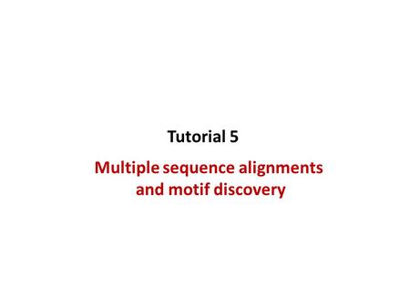 Multiple sequence alignments and motif discovery Tutorial 5.