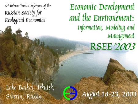Russian Society for Ecological Economics 6 th International Conference of the Russian Society for Ecological Economics Lake Baikal, Irkutsk, Siberia, Russia.