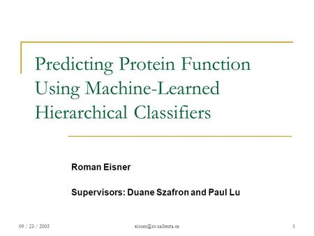 09 / 23 / Predicting Protein Function Using Machine-Learned Hierarchical Classifiers Roman Eisner Supervisors: Duane Szafron.