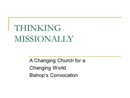 THINKING MISSIONALLY A Changing Church for a Changing World. Bishop’s Convocation.