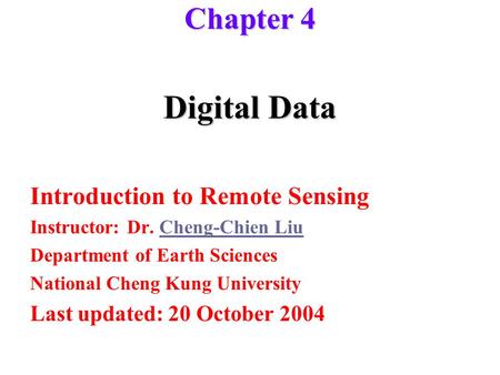 Digital Data Introduction to Remote Sensing Instructor: Dr. Cheng-Chien LiuCheng-Chien Liu Department of Earth Sciences National Cheng Kung University.