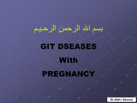 Dr. Afaf I. Alnoury GIT DSEASES With PREGNANCY بسم الله الرحمن الرحـيـم.