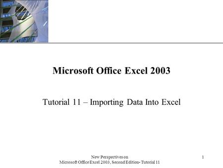 XP New Perspectives on Microsoft Office Excel 2003, Second Edition- Tutorial 11 1 Microsoft Office Excel 2003 Tutorial 11 – Importing Data Into Excel.