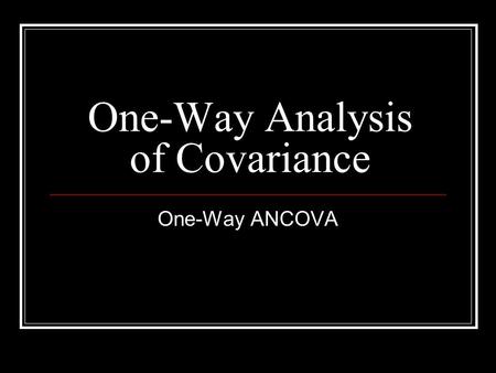One-Way Analysis of Covariance One-Way ANCOVA. ANCOVA Allows you to compare mean differences in 1 or more groups with 2+ levels (just like a regular ANOVA),