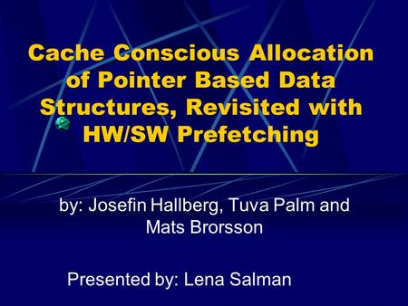 Cache Conscious Allocation of Pointer Based Data Structures, Revisited with HW/SW Prefetching by: Josefin Hallberg, Tuva Palm and Mats Brorsson Presented.