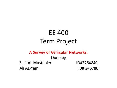 EE 400 Term Project A Survey of Vehicular Networks. Done by Saif AL Mustanier ID#2264840 Ali AL-Yami ID# 245786.