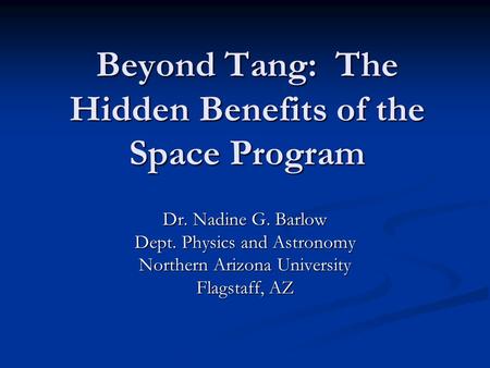 Beyond Tang: The Hidden Benefits of the Space Program Dr. Nadine G. Barlow Dept. Physics and Astronomy Northern Arizona University Flagstaff, AZ.