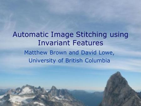 Automatic Image Stitching using Invariant Features Matthew Brown and David Lowe, University of British Columbia.