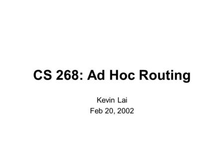 CS 268: Ad Hoc Routing Kevin Lai Feb 20, 2002. Ad Hoc Motivation  Internet goal: decentralized control -someone still has to deploy.