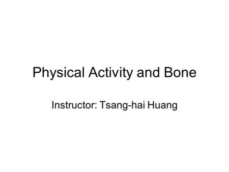 Physical Activity and Bone Instructor: Tsang-hai Huang.