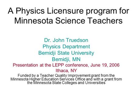 A Physics Licensure program for Minnesota Science Teachers Dr. John Truedson Physics Department Bemidji State University Bemidji, MN Presentation at the.