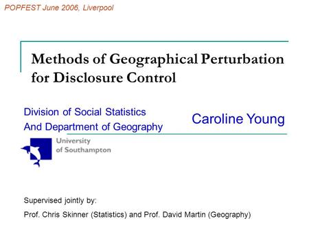 Methods of Geographical Perturbation for Disclosure Control Division of Social Statistics And Department of Geography Caroline Young Supervised jointly.