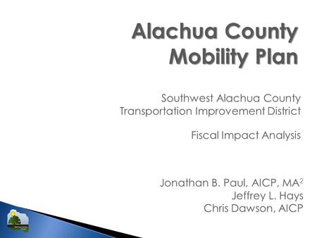 Alachua County Mobility Plan Southwest Alachua County Transportation Improvement District Jonathan B. Paul, AICP, MA 2 Jeffrey L. Hays Chris Dawson, AICP.