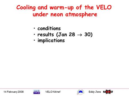 14 February 2008VELO NikhefEddy Jans 0 Cooling and warm-up of the VELO under neon atmosphere conditions results (Jan 28  30) implications.