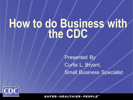 How to do Business with the CDC Presented By Curtis L. Bryant, Small Business Specialist.