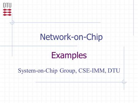 Network-on-Chip Examples System-on-Chip Group, CSE-IMM, DTU.