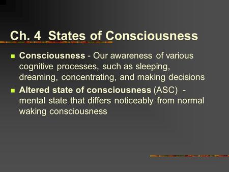 Ch. 4 States of Consciousness Consciousness - Our awareness of various cognitive processes, such as sleeping, dreaming, concentrating, and making decisions.