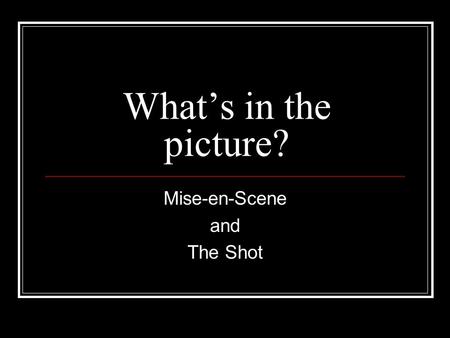 What’s in the picture? Mise-en-Scene and The Shot.