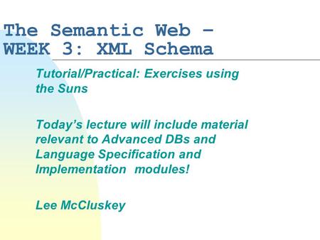 The Semantic Web – WEEK 3: XML Schema Tutorial/Practical: Exercises using the Suns Today’s lecture will include material relevant to Advanced DBs and Language.