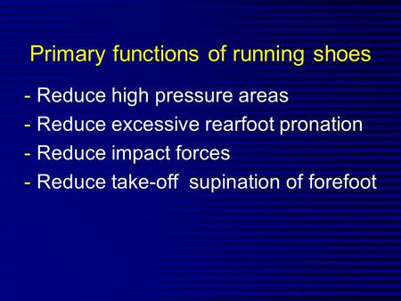 Primary functions of running shoes -Reduce high pressure areas -Reduce excessive rearfoot pronation -Reduce impact forces -Reduce take-off supination of.