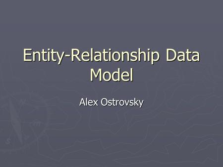 Entity-Relationship Data Model Alex Ostrovsky. Presentation Overview ► Short historical overview ► Elements of E-R Model ► Basic organization & relationships.
