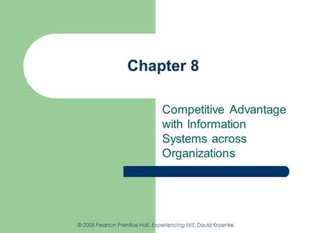Chapter 8 Competitive Advantage with Information Systems across Organizations © 2008 Pearson Prentice Hall, Experiencing MIS, David Kroenke.