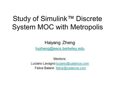 Study of Simulink™ Discrete System MOC with Metropolis Haiyang Zheng Mentors: Luciano Lavagno