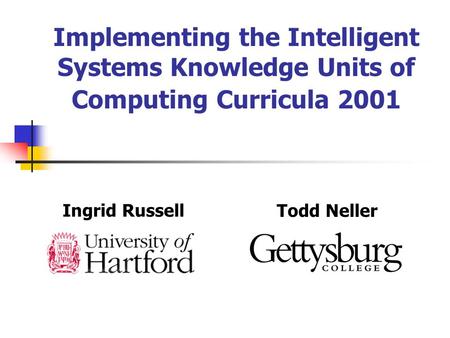 Implementing the Intelligent Systems Knowledge Units of Computing Curricula 2001 Ingrid Russell Todd Neller.