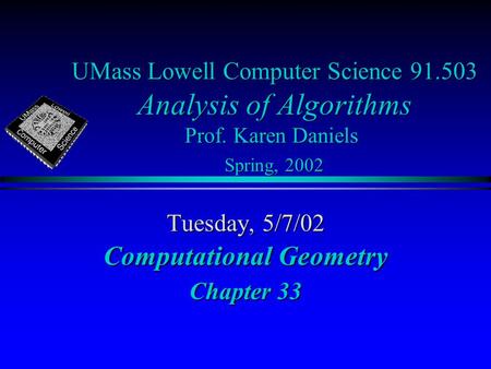 UMass Lowell Computer Science 91.503 Analysis of Algorithms Prof. Karen Daniels Spring, 2002 Tuesday, 5/7/02 Computational Geometry Chapter 33.