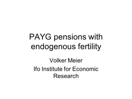 PAYG pensions with endogenous fertility Volker Meier Ifo Institute for Economic Research.