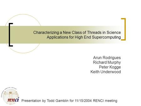 Characterizing a New Class of Threads in Science Applications for High End Supercomputing Arun Rodrigues Richard Murphy Peter Kogge Keith Underwood Presentation.