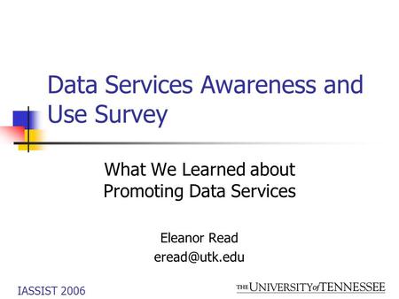 IASSIST 2006 Data Services Awareness and Use Survey What We Learned about Promoting Data Services Eleanor Read