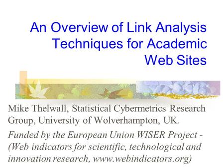 An Overview of Link Analysis Techniques for Academic Web Sites Mike Thelwall, Statistical Cybermetrics Research Group, University of Wolverhampton, UK.
