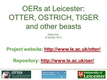 OERs at Leicester: OTTER, OSTRICH, TIGER and other beasts Media Zoo 8 October 2010 Project website: