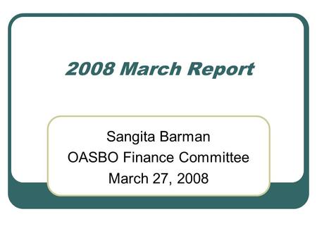 2008 March Report Sangita Barman OASBO Finance Committee March 27, 2008.