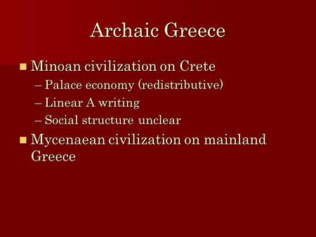 Archaic Greece Minoan civilization on Crete Minoan civilization on Crete –Palace economy (redistributive) –Linear A writing –Social structure unclear Mycenaean.