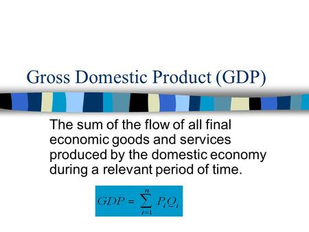 Gross Domestic Product (GDP) The sum of the flow of all final economic goods and services produced by the domestic economy during a relevant period of.