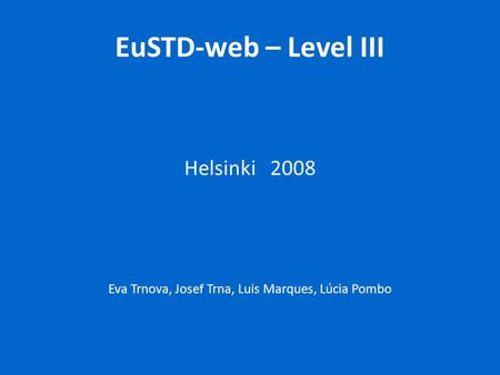 EuSTD-web – Level III Helsinki 2008 Eva Trnova, Josef Trna, Luis Marques, Lúcia Pombo.