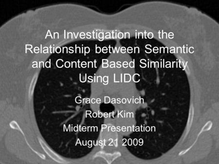 An Investigation into the Relationship between Semantic and Content Based Similarity Using LIDC Grace Dasovich Robert Kim Midterm Presentation August 21.